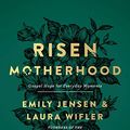 Cover Art for B07SR7LS6Z, Risen Motherhood: Gospel Hope for Everyday Moments by Emily Jensen, Laura Wifler