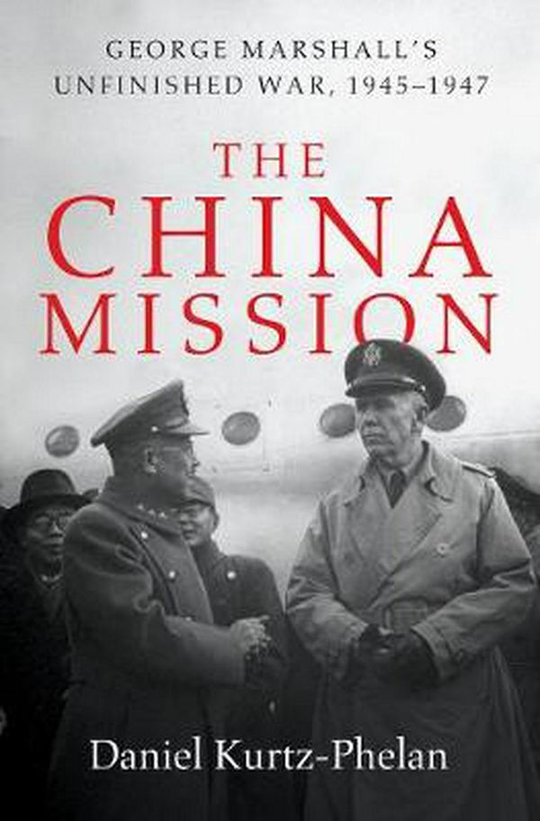 Cover Art for 9780393240955, The China Mission: George C. Marshall's Unfinished War, 1945-1947 by Daniel Kurtz-Phelan