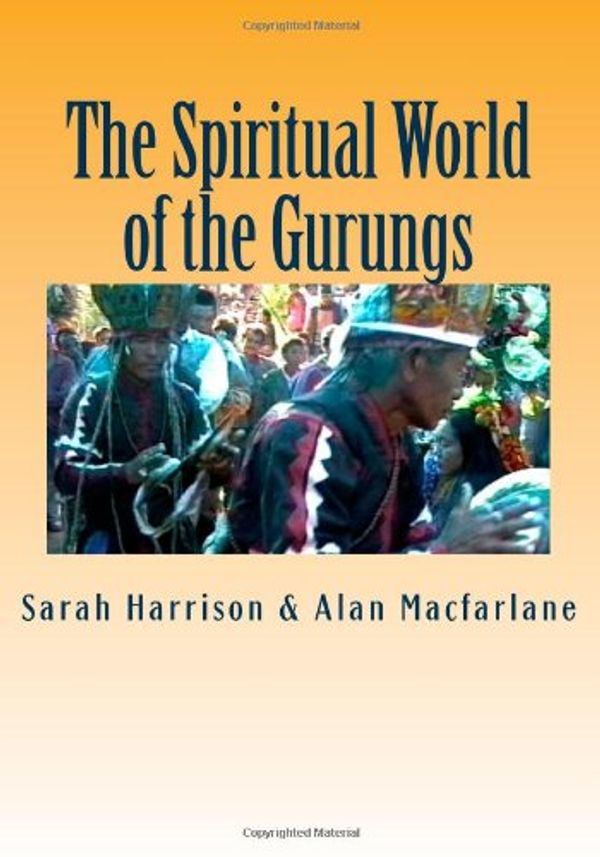 Cover Art for 9781495416729, The Spiritual World of the Gurungs: Religion and Ritual in Central Nepal: 1 (Life in a Himalayan Community) by Alan Macfarlane