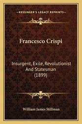 Cover Art for 9781164651260, Francesco Crispi: Insurgent, Exile, Revolutionist and Statesman (1899) by William James Stillman