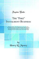 Cover Art for 9780483519060, The "Fake" Instalment Business: Being an Outline of Its Development, an Account of the Revival of Imprisonment for Debt and of the Other Outrages ... for the Destruction of the "Fake" Trad by Henry R. Mussey