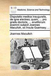 Cover Art for 9781170684184, Disputatio Medica Inauguralis, de Igne Electreo; Quam, ... Pro Gradu Doctoris, ... Eruditorum Examini Subjicit Joannes Maculloh, Ex Insula Guernsey. ... by Joannes Maculloh