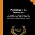 Cover Art for 9780343947927, Psychology of the Unconscious: A Study of the Transformations and Symbolisms of the Libido, a Contribution to the History of the Evolution of Thought by Carl Gustav Jung