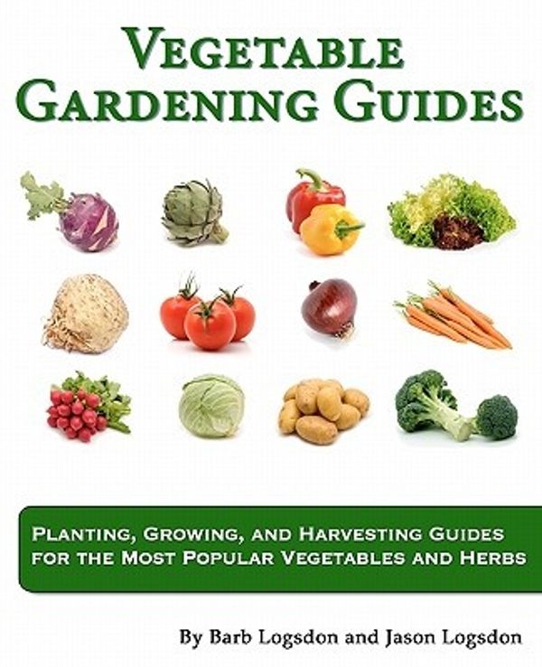 Cover Art for 9781461051015, Vegetable  Gardening Guides: Planting, Growing, and Harvesting Guides for the Most Popular Vegetables and Herbs by Jason W Logsdon