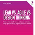 Cover Art for B076JJQBYT, Lean Vs. Agile Vs. Design Thinking: What you really need to know to build high-performing digital product teams by Jeff Gothelf