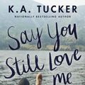 Cover Art for 9781501133466, Say You Still Love Me by K.A. Tucker