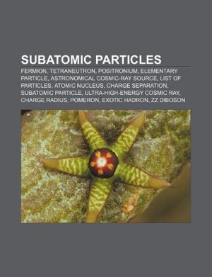 Cover Art for 9781233180738, Subatomic Particles: Fermion, Tetraneutron, Positronium, Elementary Particle, Astronomical Cosmic-Ray Source, List of Particles, Atomic Nuc by Source Wikipedia