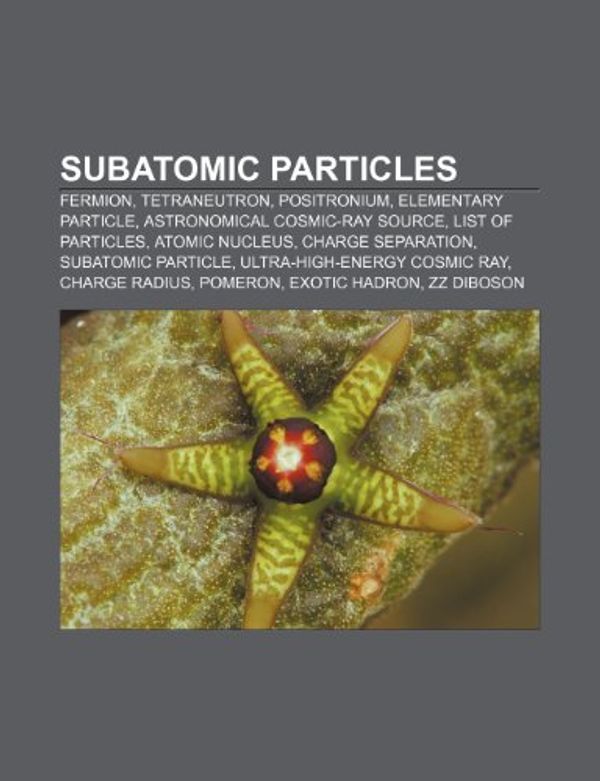 Cover Art for 9781233180738, Subatomic Particles: Fermion, Tetraneutron, Positronium, Elementary Particle, Astronomical Cosmic-Ray Source, List of Particles, Atomic Nuc by Source Wikipedia