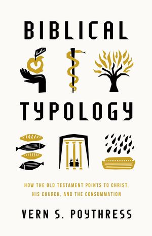 Cover Art for 9781433592423, Biblical Typology: How the Old Testament Points to Christ, His Church, and the Consummation by Poythress, Vern S