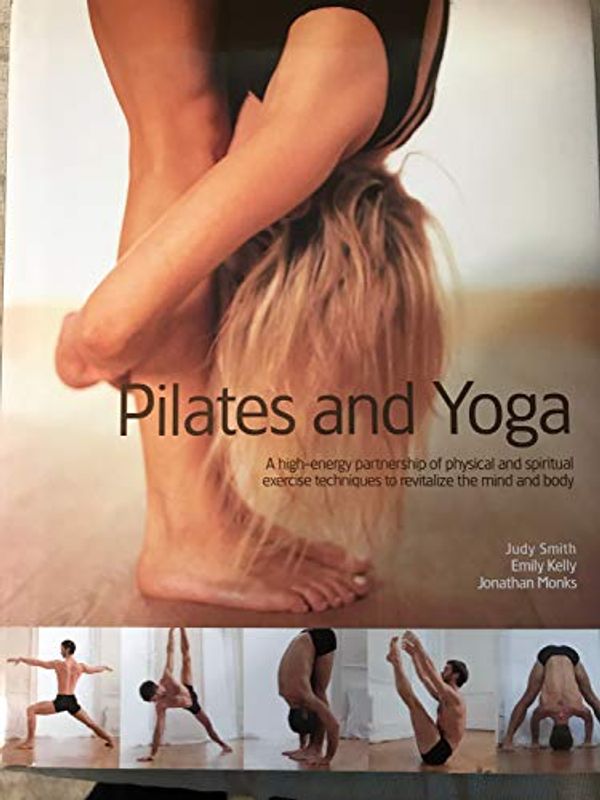 Cover Art for 9781844773015, Pilates and Yoga: A High-energy Partnership of Physical and Spiritual Exercise Techniques to Revital by Judy Smith, Emily Kelly, Jonathan Monks, Judy
