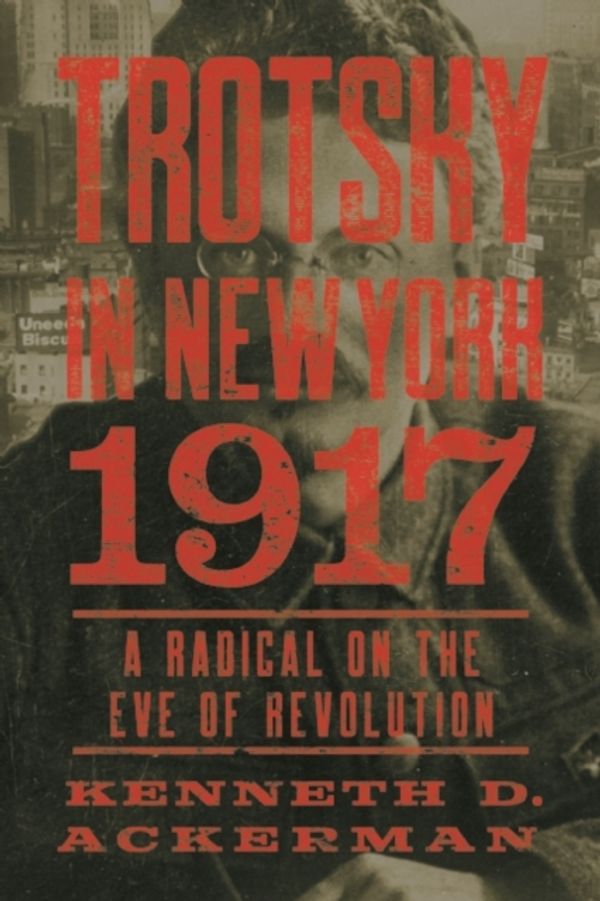 Cover Art for 9781619026070, Trotsky in New York, 1917: Portrait of a Radical on the Eve of Revolution by Kenneth D. Ackerman