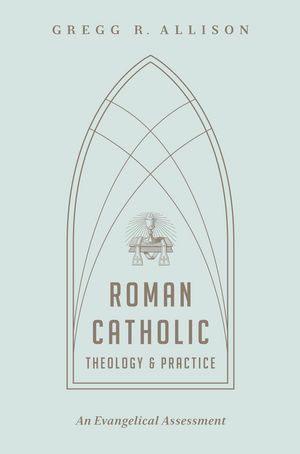 Cover Art for 9781433501166, Roman Catholic Theology and Practice: An Evangelical Assessment by Gregg R. Allison