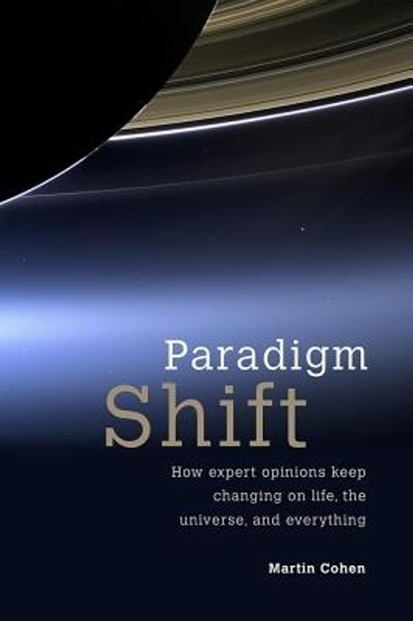 Cover Art for 9781845407940, Paradigm Shift: How Expert Opinions Keep Changing on Life, the Universe, and Everything by Martin Cohen
