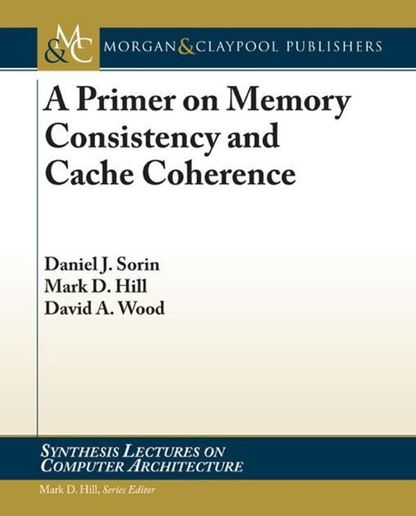 Cover Art for 9781608455652, A Primer on Memory Consistency and Cache Coherence by Daniel Sorin,Mark Hill,David Wood