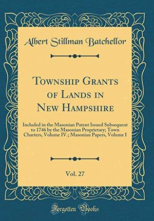 Cover Art for 9780265391327, Township Grants of Lands in New Hampshire, Vol. 27: Included in the Masonian Patent Issued Subsequent to 1746 by the Masonian Proprietary; Town ... Masonian Papers, Volume I (Classic Reprint) by Albert Stillman Batchellor