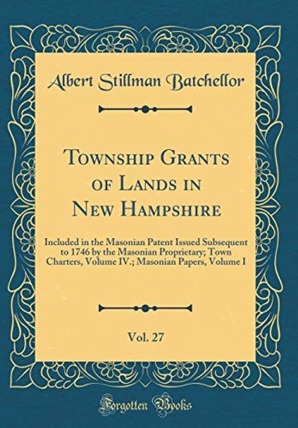 Cover Art for 9780265391327, Township Grants of Lands in New Hampshire, Vol. 27: Included in the Masonian Patent Issued Subsequent to 1746 by the Masonian Proprietary; Town ... Masonian Papers, Volume I (Classic Reprint) by Albert Stillman Batchellor