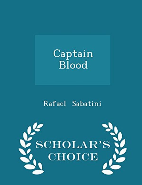 Cover Art for 9781297055256, Captain Blood - Scholar's Choice Edition by Rafael Sabatini