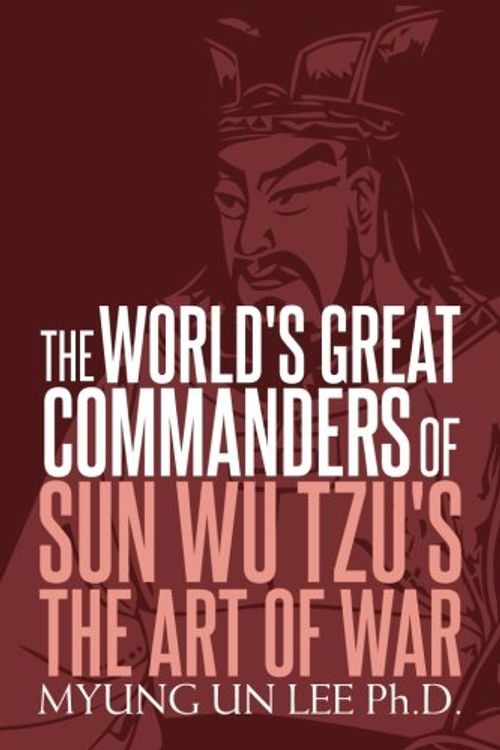 Cover Art for 9781979239868, The World's Great Commanders of Sun Wu Tzu's  The Art of War by Lee Ph.D., Myung Un