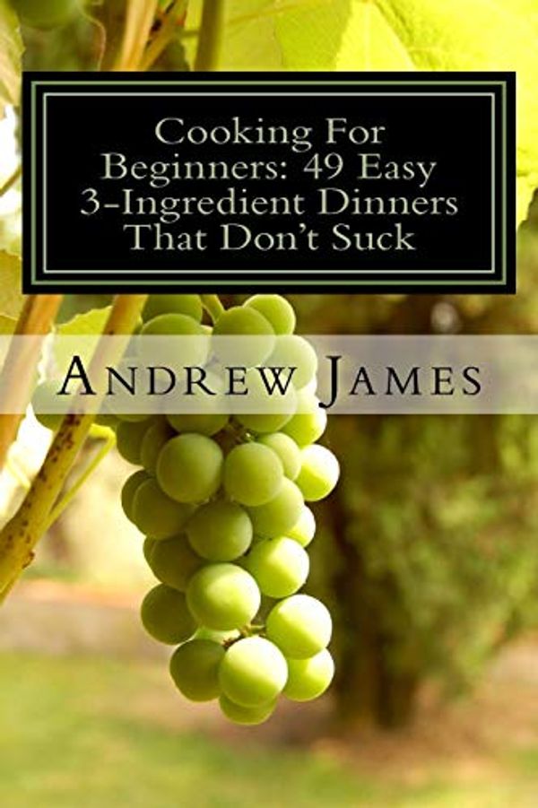Cover Art for 9781530332731, Cooking For Beginners: 49 Easy 3-Ingredient Dinners That Don't Suck by Andrew James