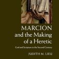 Cover Art for 9781108434041, Marcion and the Making of a Heretic: God and Scripture in the Second Century by Judith M. Lieu