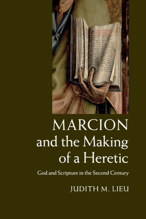 Cover Art for 9781108434041, Marcion and the Making of a Heretic: God and Scripture in the Second Century by Judith M. Lieu