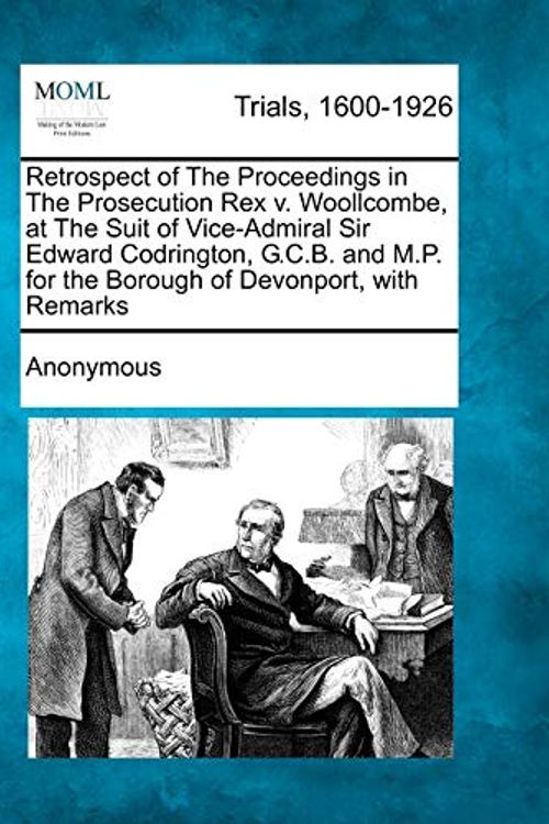 Cover Art for 9781241223472, Retrospect of the Proceedings in the Prosecution Rex V. Woollcombe, at the Suit of Vice-Admiral Sir Edward Codrington, G.C.B. and M.P. for the Borough of Devonport, with Remarks by Anonymous
