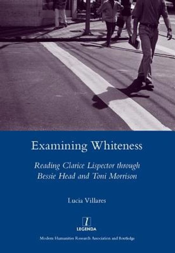 Cover Art for 9781906540470, Examining Whiteness: Reading Clarice Lispector Through Bessie Head and Toni Morrison by Lucia Villares