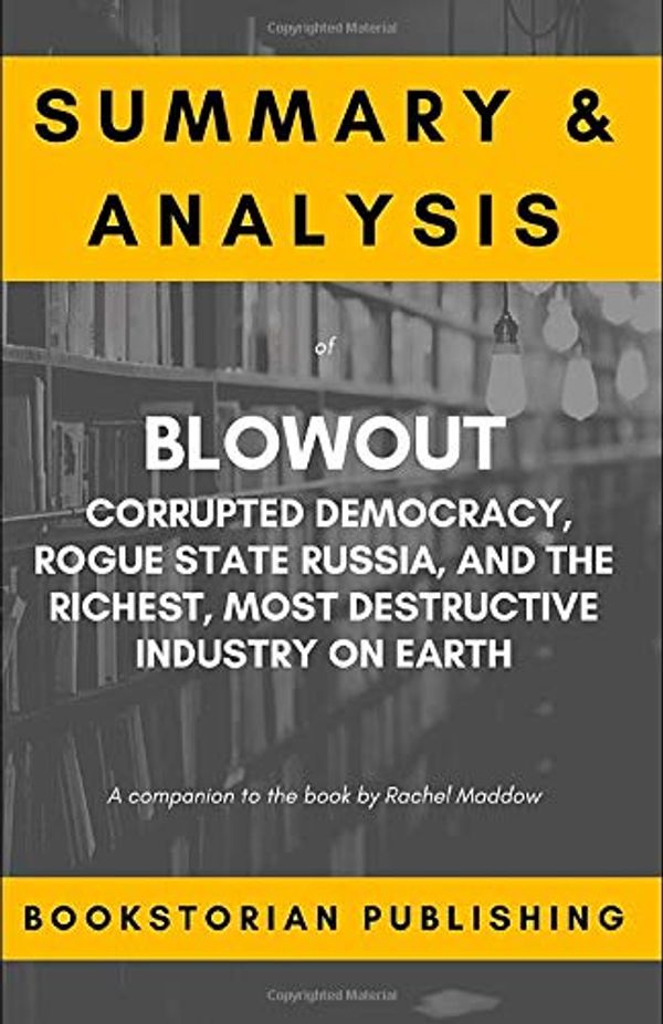 Cover Art for 9781671692466, Summary and Analysis of Blowout: Corrupted Democracy, Rogue State Russia, and the Richest, Most Destructive Industry on Earth: A companion to the book by Rachel Maddow by Bookstorian Publishing