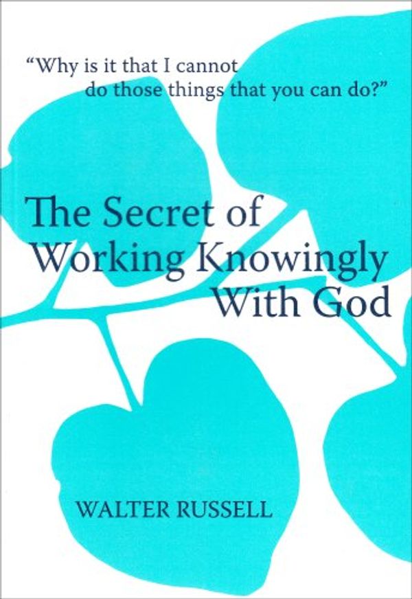 Cover Art for 9781879605381, The Secret of Working Knowingly With God by Walter Russell