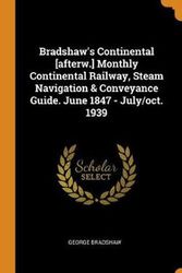 Cover Art for 9780353379114, Bradshaw's Continental [afterw.] Monthly Continental Railway, Steam Navigation & Conveyance Guide. June 1847 - July/oct. 1939 by George Bradshaw
