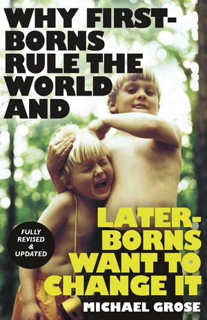 Cover Art for 9781761043765, Why First-borns Rule the World and Later-borns Want to Change It: Revised and updated by Michael Grose