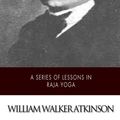 Cover Art for 9781508749424, A Series of Lessons in Raja Yoga by William Walker Atkinson
