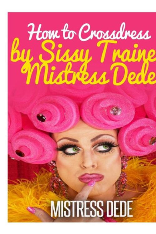 Cover Art for 9781503273238, How to Crossdress by Sissy Trainer Mistress Dede (Sissy Boy Feminization Training) by Mistress Dede