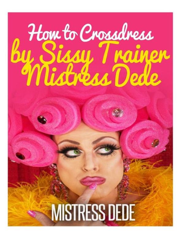 Cover Art for 9781503273238, How to Crossdress by Sissy Trainer Mistress Dede (Sissy Boy Feminization Training) by Mistress Dede