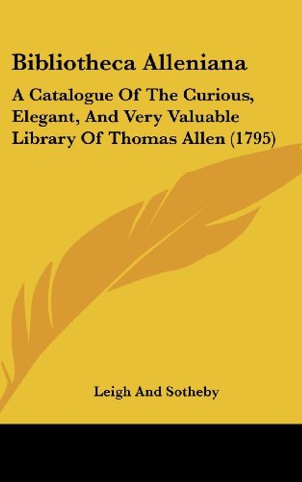 Cover Art for 9781162008547, Bibliotheca Alleniana: A Catalogue of the Curious, Elegant, and Very Valuable Library of Thomas Allen (1795) by Leigh and Sotheby