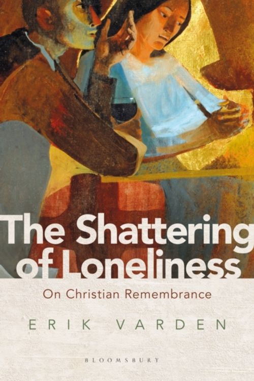 Cover Art for 9781472953285, The Shattering of Loneliness: On Christian Remembrance by Erik Varden