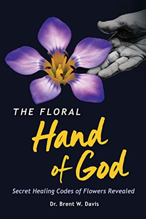 Cover Art for 9780996004398, The Floral Hand of God: Secret Healing Codes of Flowers Revealed (2015 Superior Offset Printing Edition) by Dr. Brent W. Davis