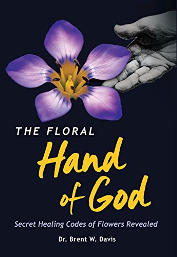 Cover Art for 9780996004398, The Floral Hand of God: Secret Healing Codes of Flowers Revealed (2015 Superior Offset Printing Edition) by Dr. Brent W. Davis