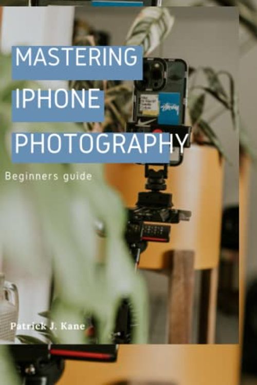 Cover Art for 9798374240177, Mastering iPhone photography;A beginners guide: "Mastering the Art of Mobile Photography with Your iPhone" by Kane, Patrick J.