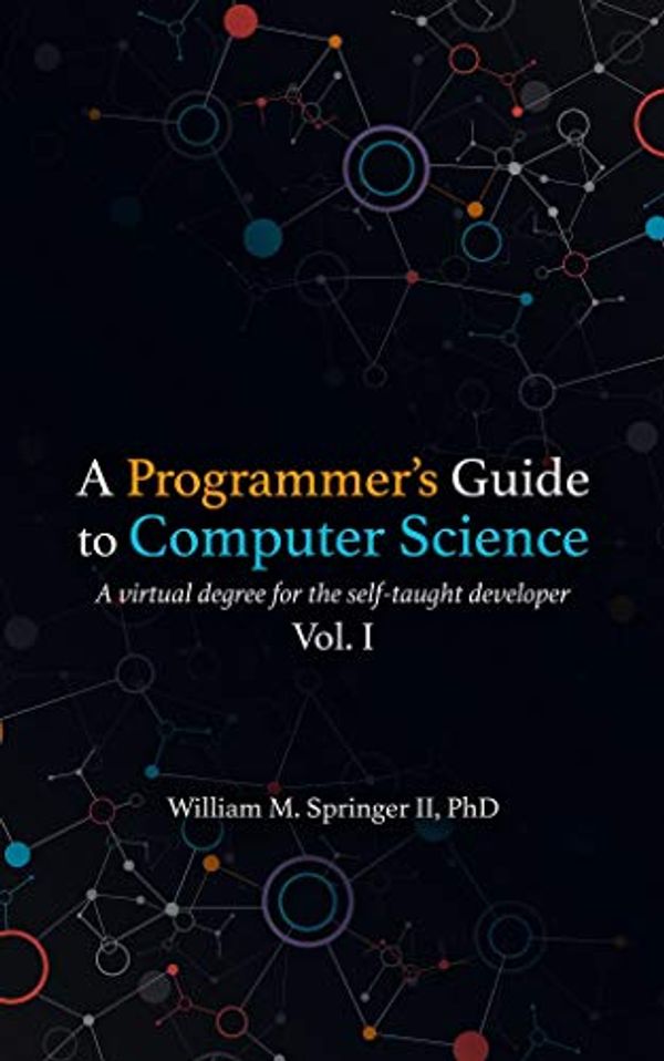 Cover Art for B07VC1WV2Q, A Programmer's Guide to Computer Science [TABLET ONLY]: A virtual degree for the self-taught developer by Springer II, William M.