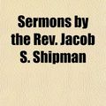Cover Art for 9781154844603, Sermons by the REV. Jacob S. Shipman by Jacob S. Shipman