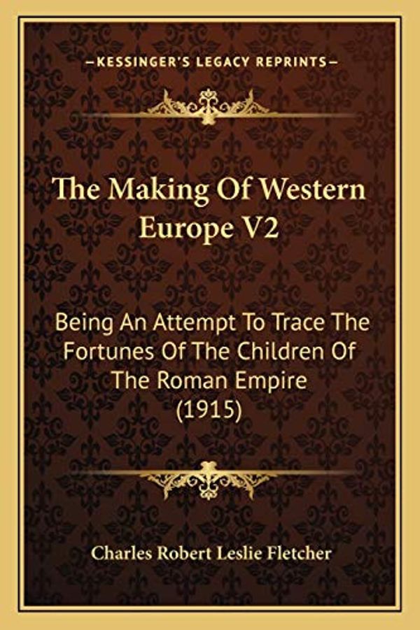 Cover Art for 9781165940240, The Making of Western Europe V2: Being an Attempt to Trace the Fortunes of the Children of the Roman Empire (1915) by Charles Robert Leslie Fletcher