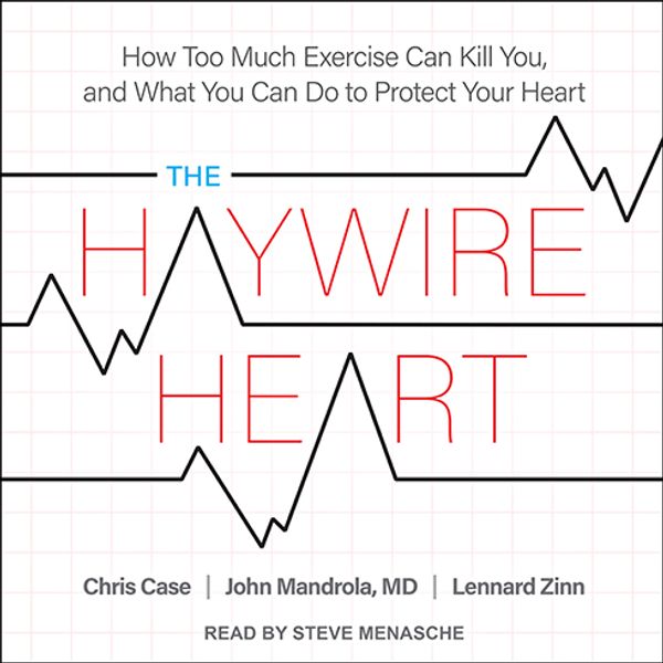 Cover Art for 9781977383457, The Haywire Heart: How Too Much Exercise Can Kill You, and What You Can Do to Protect Your Heart by Chris Case, John Mandrola, MD, Lennard Zinn