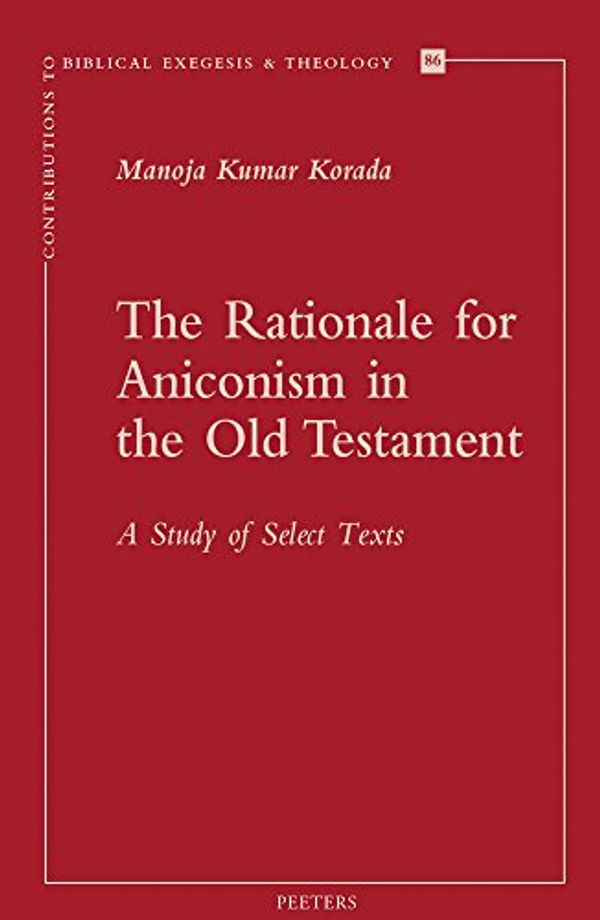 Cover Art for 9789042933972, The Rationale for Aniconism in the Old Testament: A Study of Select Texts (Contributions to Biblical Exegesis & Theology) by Mk Korada