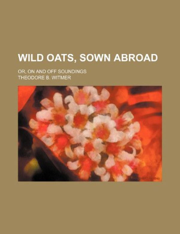 Cover Art for 9781151270504, Wild Oats, Sown Abroad; Or, on and Off Soundings by Theodore B. Witmer