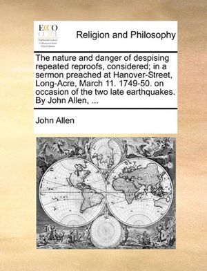 Cover Art for 9781140766131, The Nature and Danger of Despising Repeated Reproofs, Considered; In a Sermon Preached at Hanover-Street, Long-Acre, March 11. 1749-50. on Occasion of the Two Late Earthquakes. by John Allen, ... by John Allen