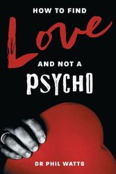 Cover Art for 9780975604298, HOW TO FIND LOVE AND NOT A PSYCHO by Dr. Phil Watts