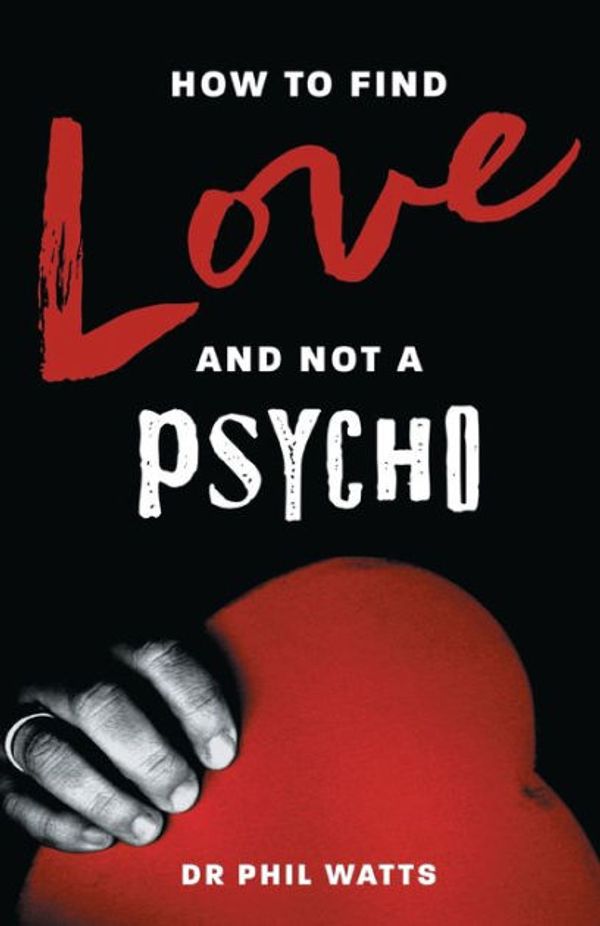 Cover Art for 9780975604298, HOW TO FIND LOVE AND NOT A PSYCHO by Dr. Phil Watts