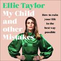 Cover Art for B092JMZ7BL, My Child and Other Mistakes: How to Ruin Your Life in the Best Way Possible by Ellie Taylor