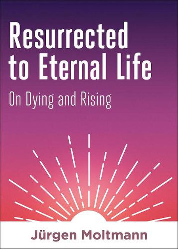 Cover Art for 9781506469393, Resurrected to Eternal Life: On Dying and Rising by Jürgen Moltmann